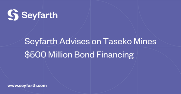 Seyfarth Advises on Taseko Mines $500 Million Bond Financing